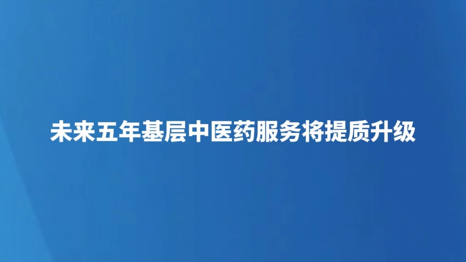 未来五年基层中医药服务将提质升级