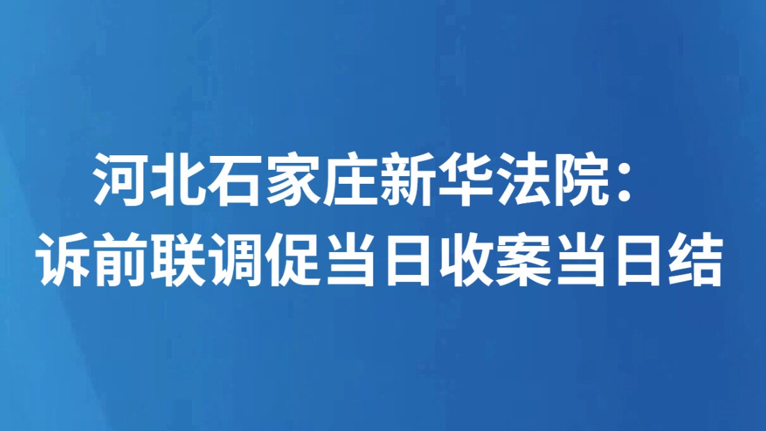 河北石家庄新华法院：诉前联调促当日收案当日结