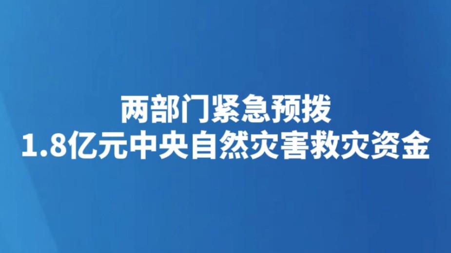 两部门紧急预拨1.8亿元中央自然灾害救灾资金