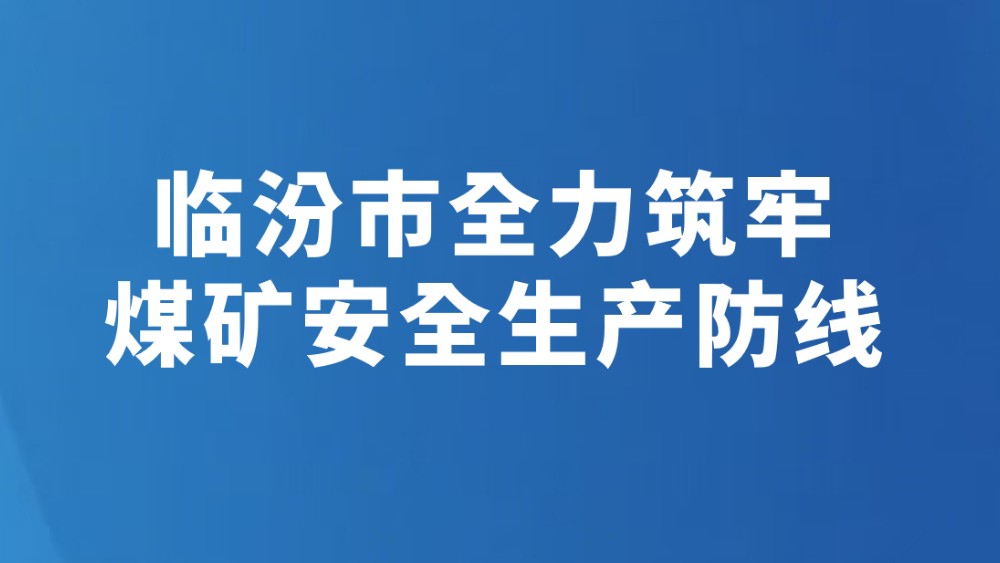 临汾市全力筑牢煤矿安全生产防线