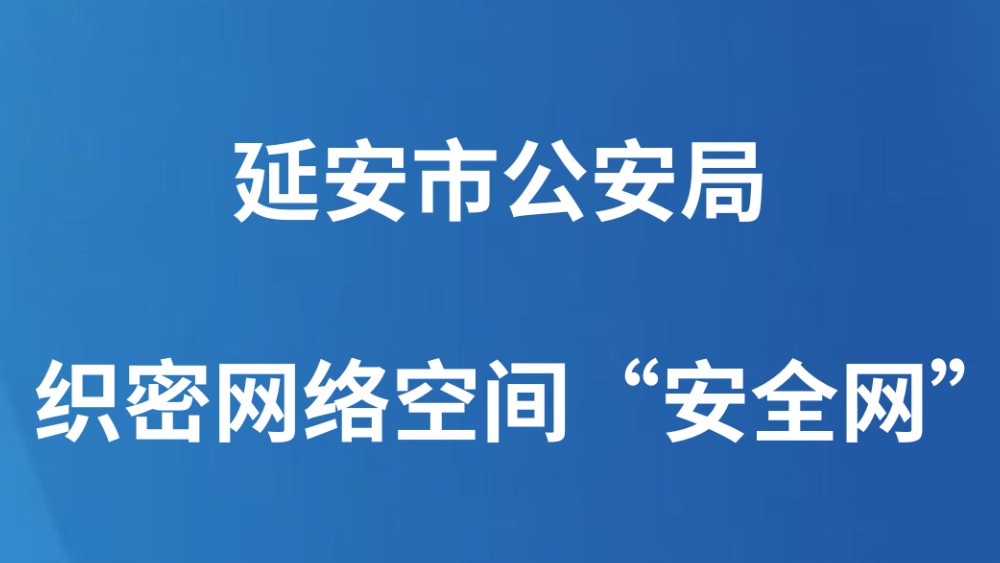 延安市公安局织密网络空间“安全网”