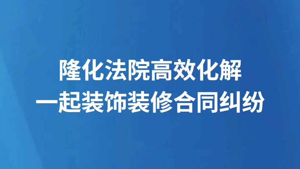隆化法院高效化解一起装饰装修合同纠纷