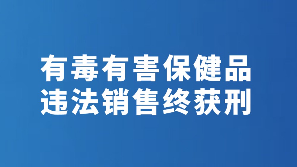 有毒有害保健品 违法销售终获刑