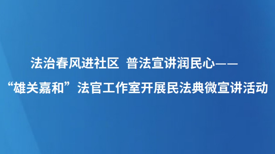 法治春风进社区 普法宣讲润民心——“雄关嘉和”法官工作室开展民法典微宣讲活动