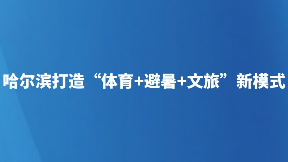 哈尔滨打造“体育+避暑+文旅”新模式