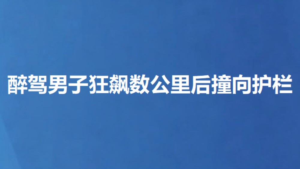 醉驾男子狂飙数公里后撞向护栏