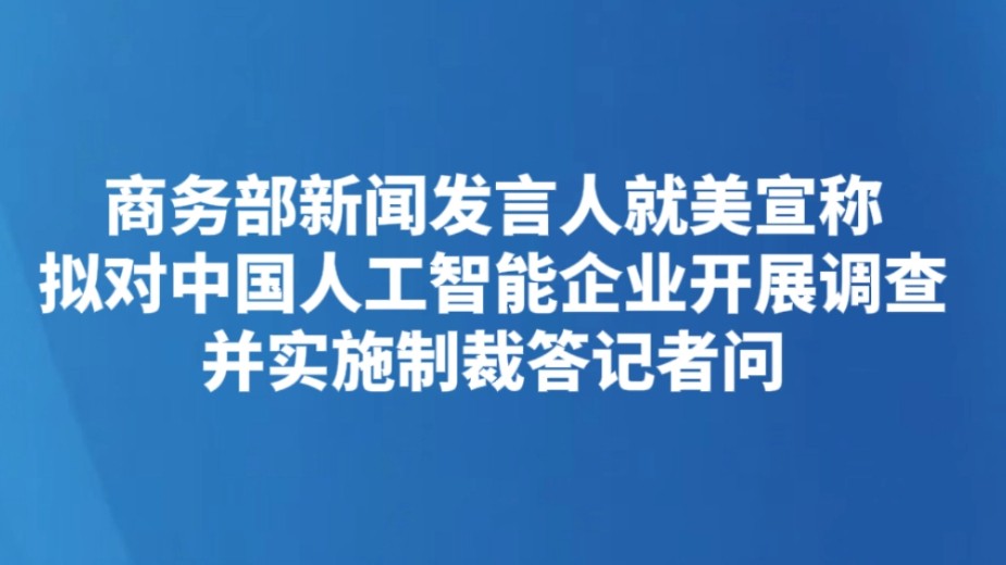 商务部新闻发言人就美宣称拟对中国人工智能企业开展调查并实施制裁答记者问