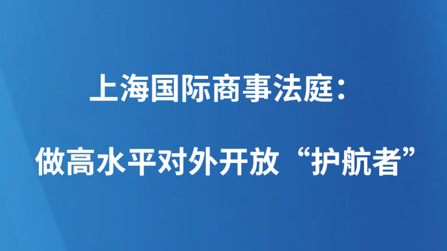 上海国际商事法庭：做高水平对外开放“护航者”