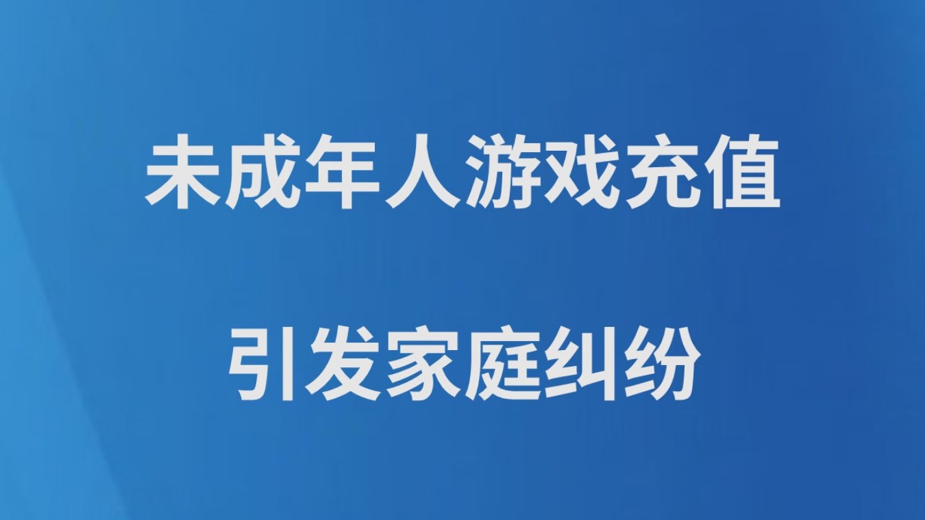 未成年人游戏充值引发家庭纠纷