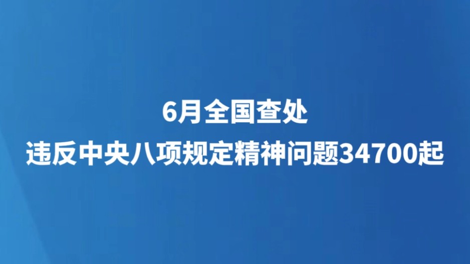 6月全国查处违反中央八项规定精神问题34700起