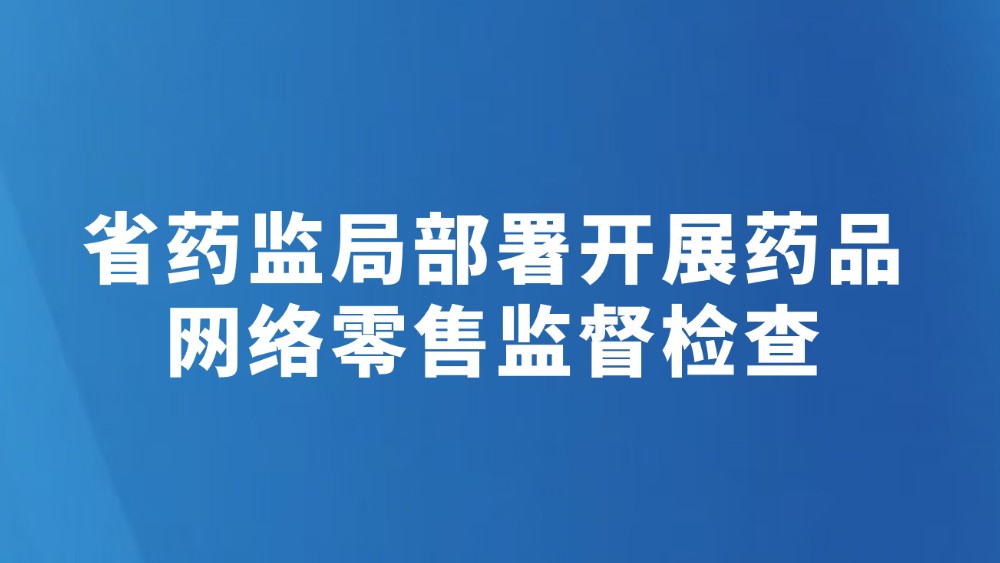 省药监局部署开展药品网络零售监督检查