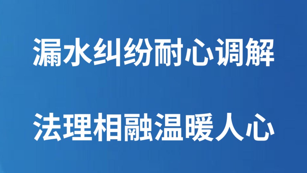 ​漏水纠纷耐心调解 法理相融温暖人心