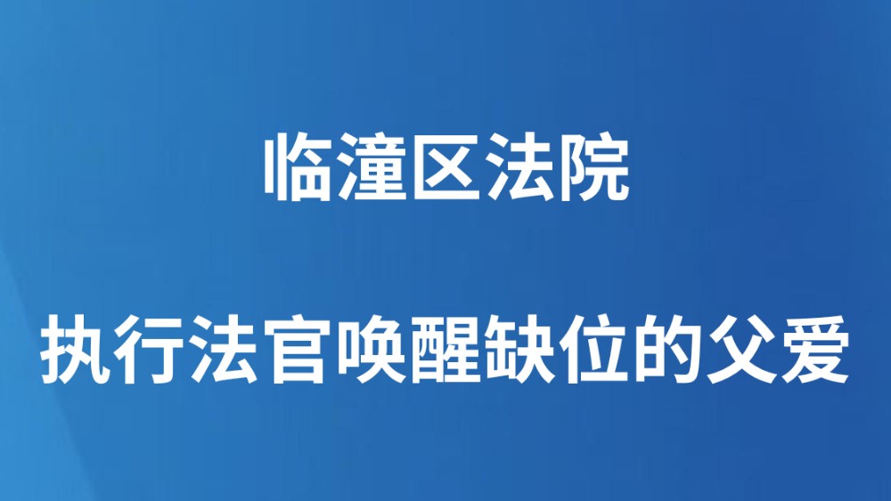 临潼区法院：执行法官唤醒缺位的父爱