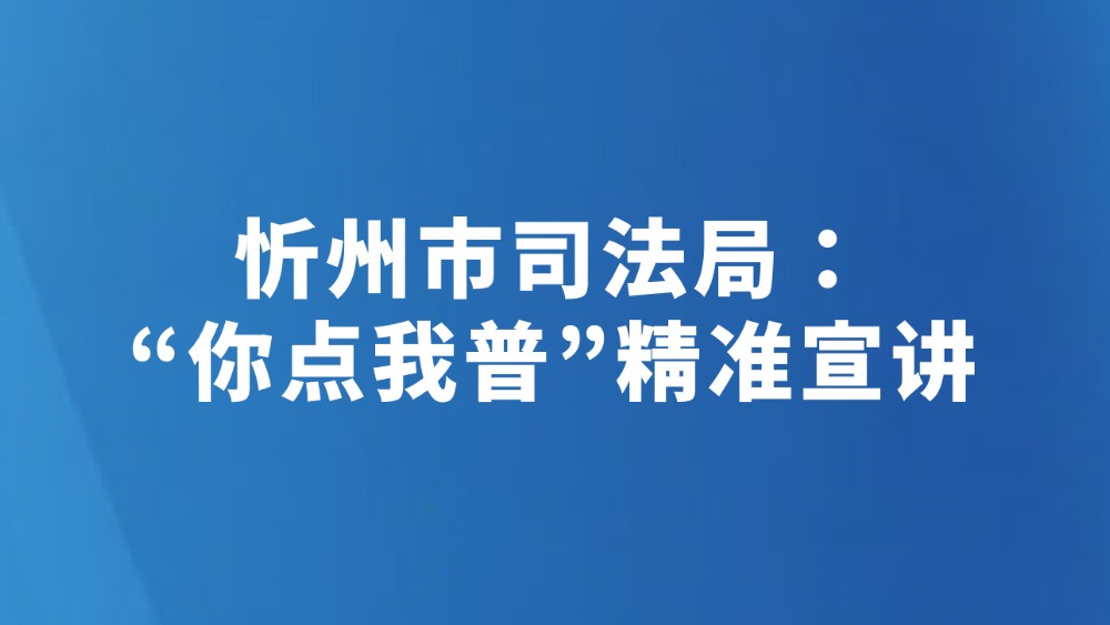忻州市司法局：“你点我普”精准宣讲