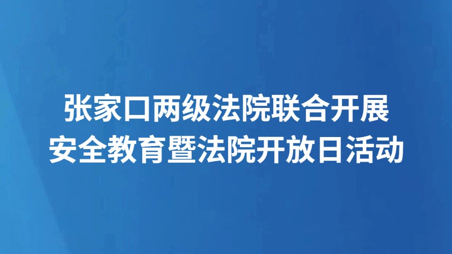 张家口两级法院联合开展安全教育暨法院开放日活动