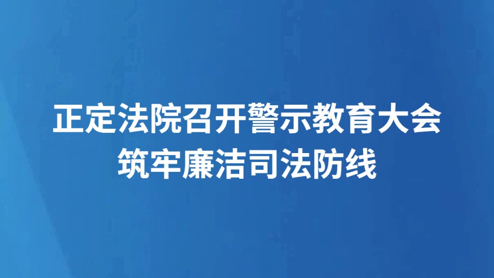 正定法院召开警示教育大会 筑牢廉洁司法防线