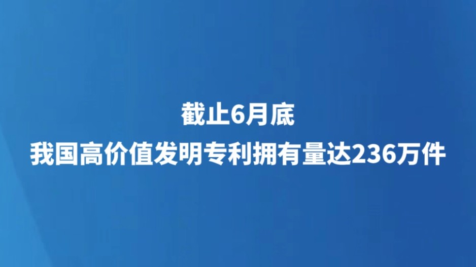 截至6月底 我国高价值发明专利拥有量达236万件