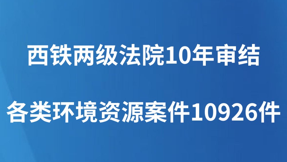 西铁两级法院10年审结各类环境资源案件10926件