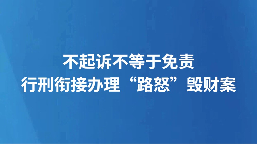 不起诉不等于免责 行刑衔接办理“路怒”毁财案