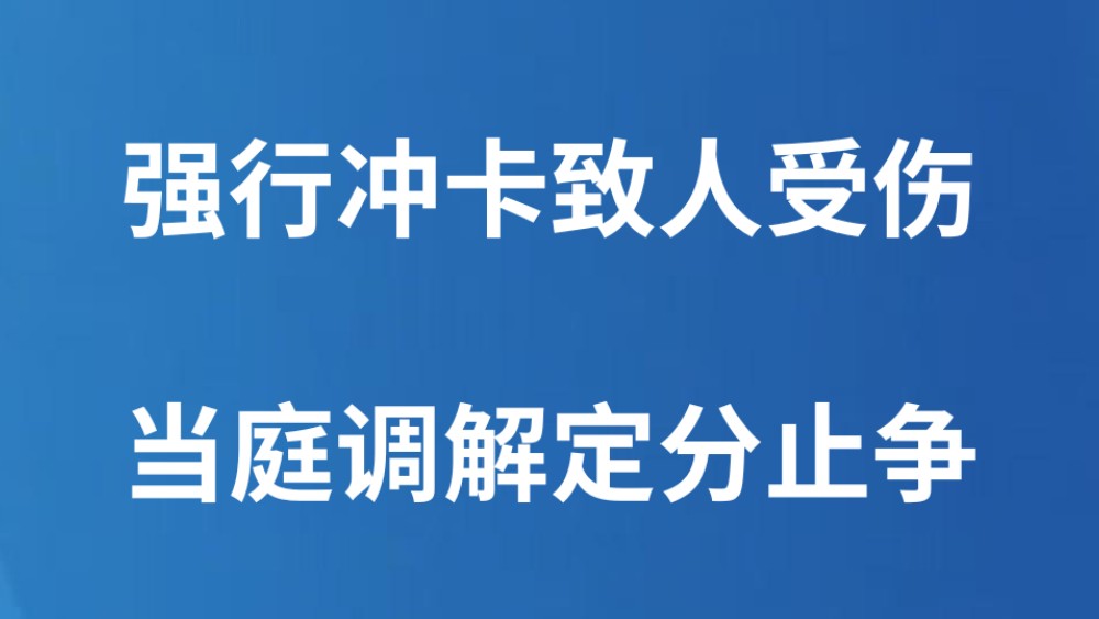 强行冲卡致人受伤 当庭调解定分止争