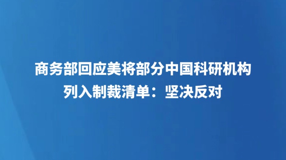 商务部回应美将部分中国科研机构列入制裁清单：坚决反对