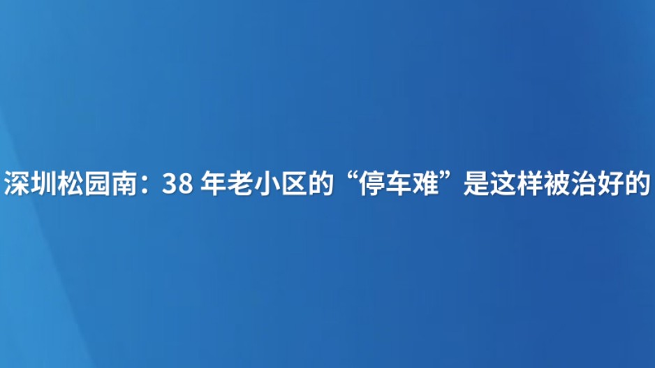 深圳松园南：38年老小区的“停车难”是这样被治好的