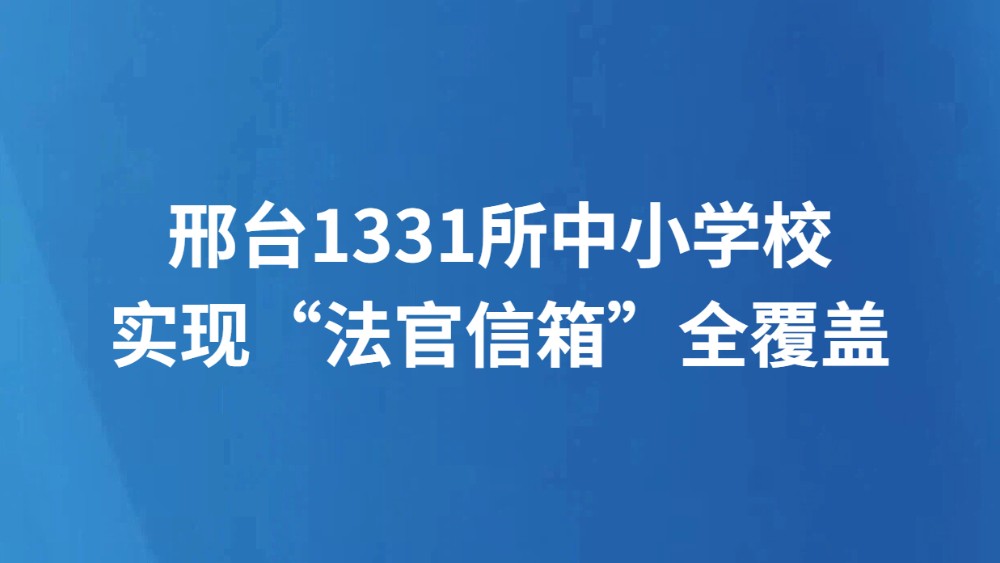 邢台1331所中小学校实现“法官信箱”全覆盖