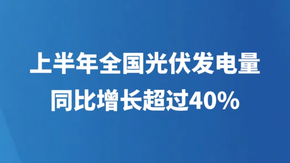上半年全国光伏发电量同比增长超过40%