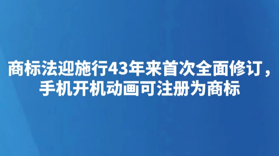 商标法迎施行43年来首次全面修订，手机开机动画可注册为商标