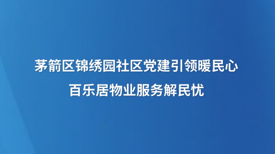 茅箭区锦绣园社区党建引领暖民心 百乐居物业服务解民忧