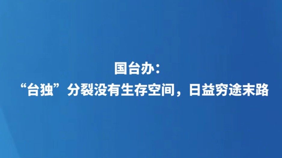 国台办：“台独”分裂没有生存空间，日益穷途末路