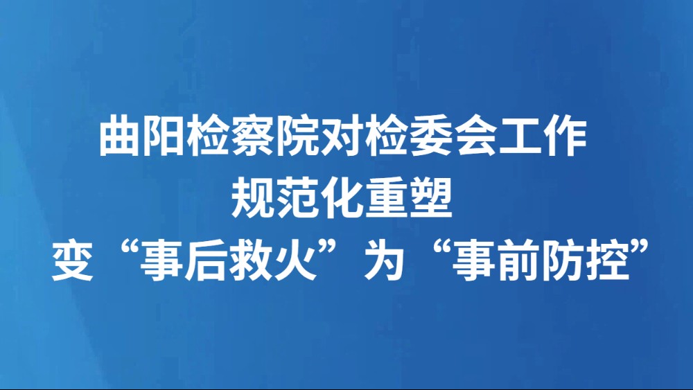 曲阳检察院对检委会工作规范化重塑 变“事后救火”为“事前防控”