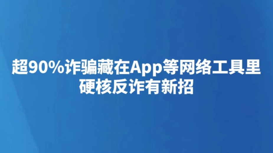 超90%诈骗藏在App等网络工具里 硬核反诈有新招