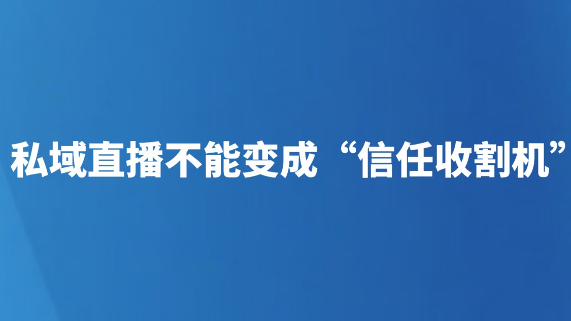 私域直播不能变成“信任收割机”