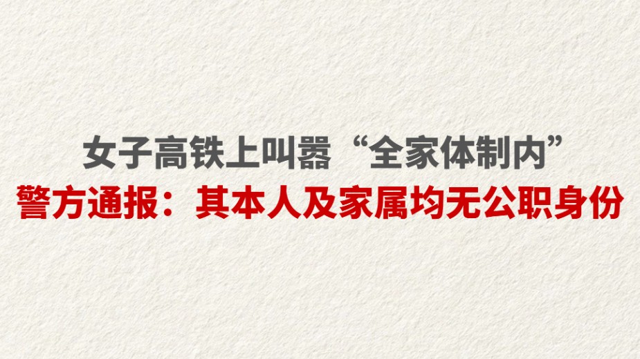 女子高铁上叫嚣“全家体制内” 警方通报：其本人及家属均无公职身份
