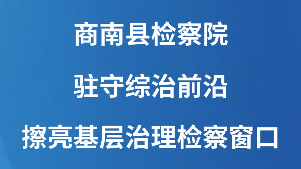 商南县检察院：驻守综治前沿擦亮基层治理检察窗口