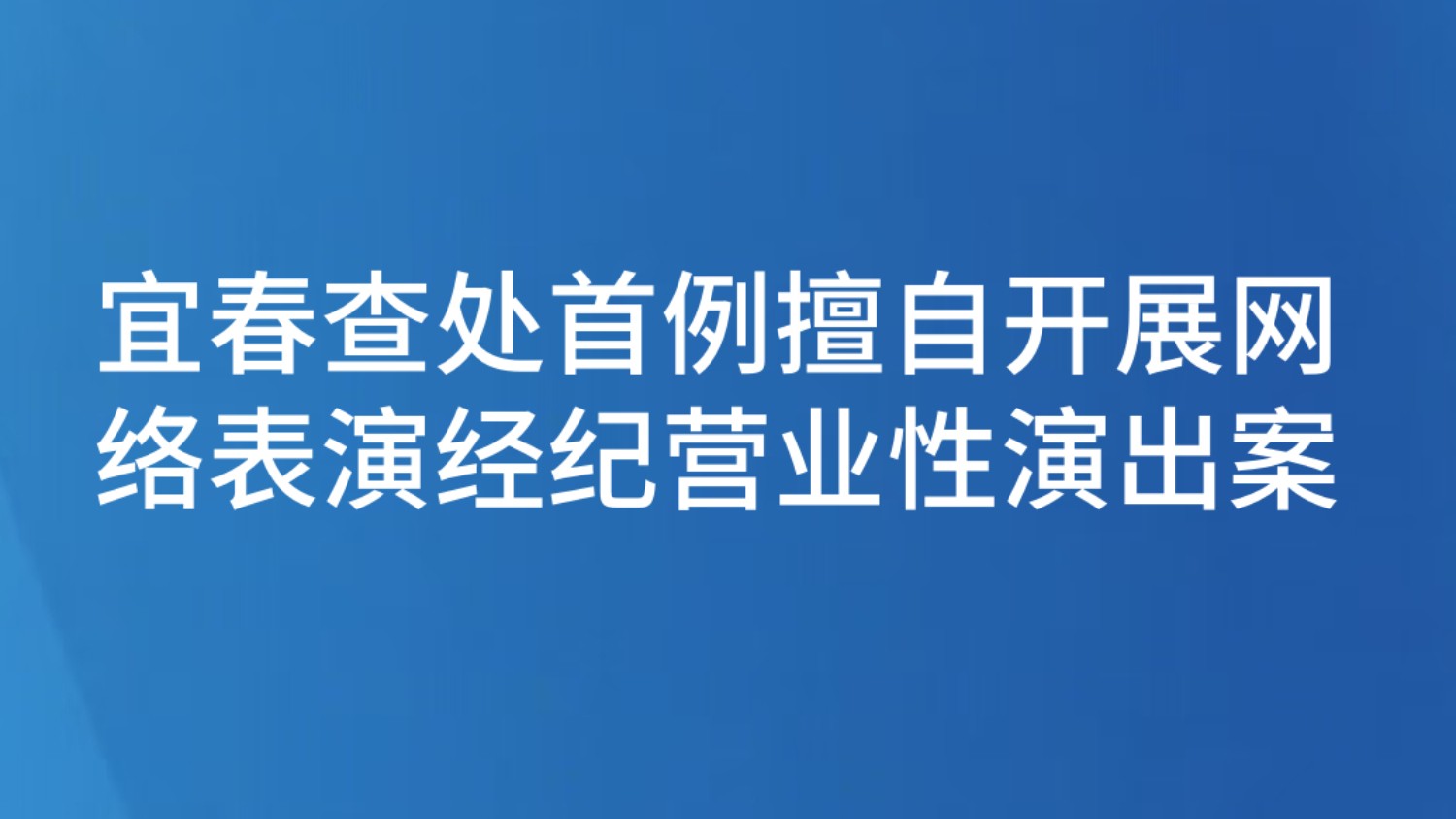 宜春查处首例擅自开展网络表演经纪营业性演出案