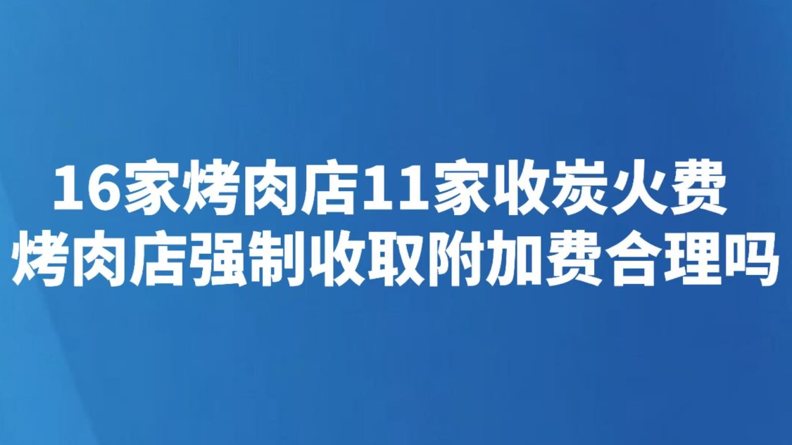16家烤肉店11家收炭火费 烤肉店强制收取附加费合理吗