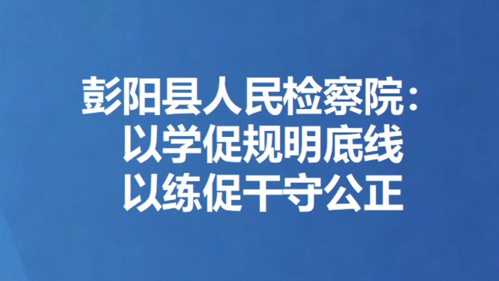 彭阳县人民检察院：以学促规明底线 以练促干守公正