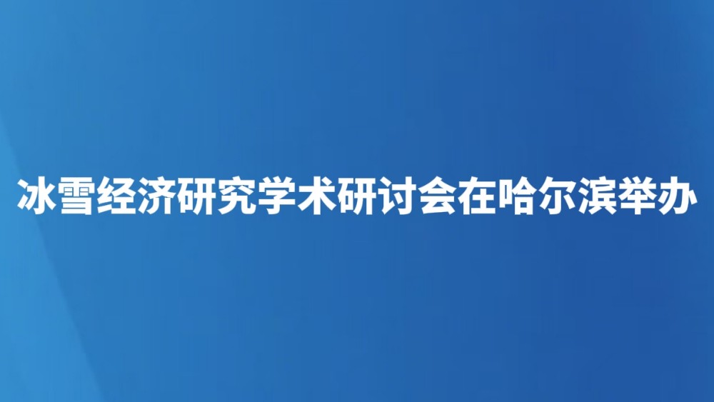 冰雪经济研究学术研讨会在哈尔滨举办