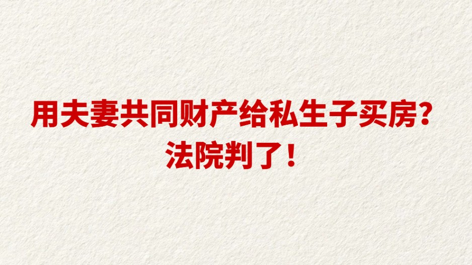 用夫妻共同财产给私生子买房？法院判了！