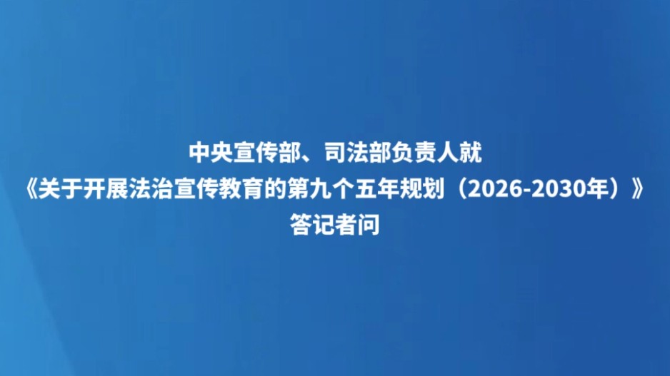 中央宣传部、司法部负责人就《关于开展法治宣传教育的第九个五年规划（2026－2030年）》答记者问