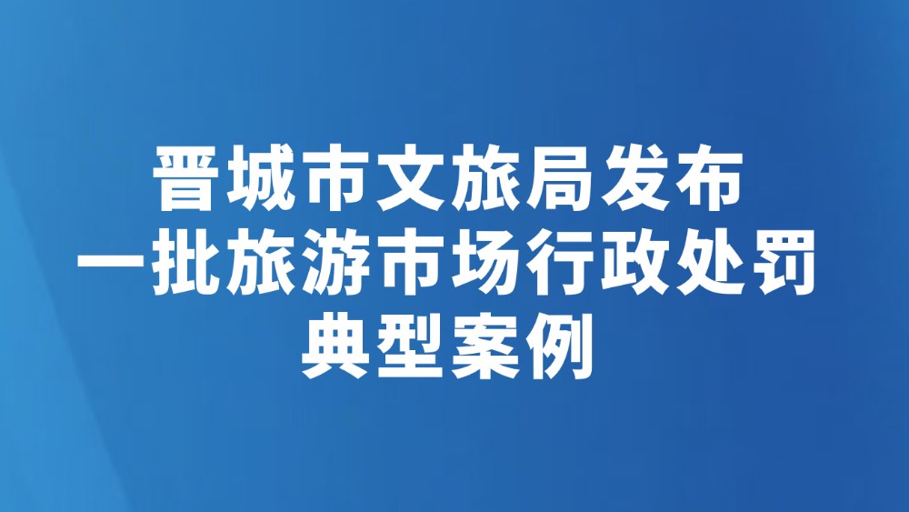 晋城市文旅局发布一批旅游市场行政处罚典型案例