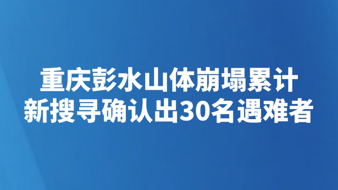重庆彭水山体崩塌累计新搜寻确认出30名遇难者