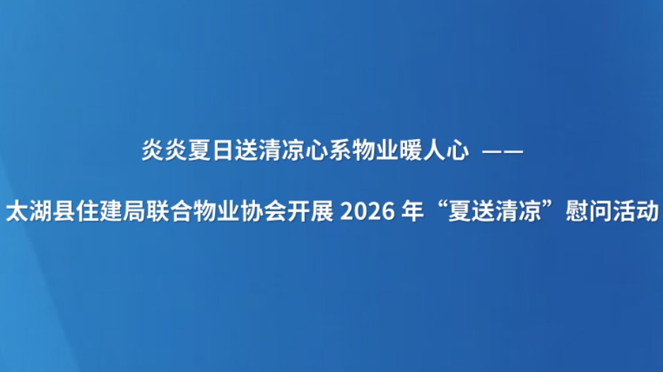 炎炎夏日送清凉心系物业暖人心——太湖县住建局联合物业协会开展2026年“夏送清凉”慰问活动