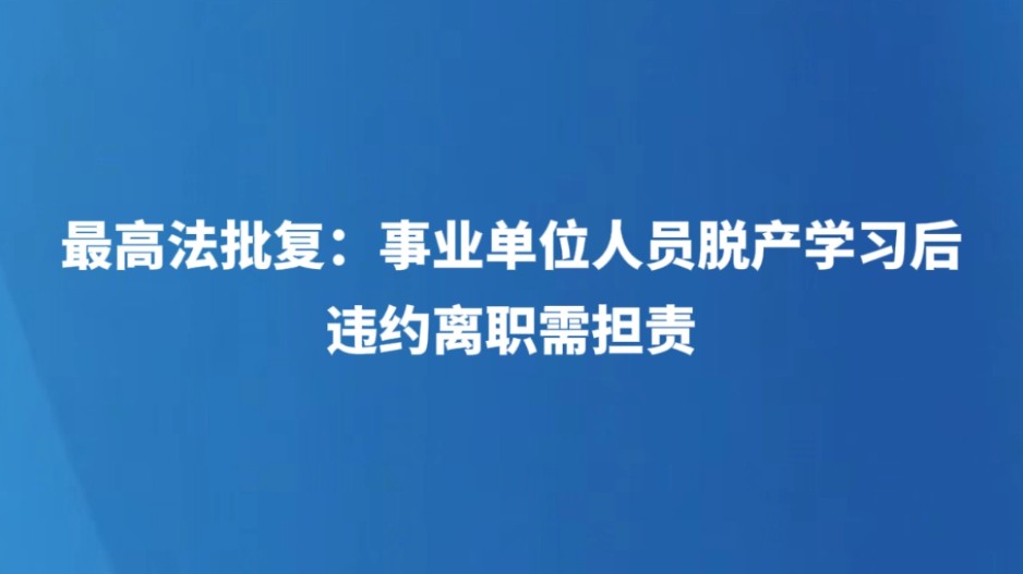 最高法批复：事业单位人员脱产学习后违约离职需担责