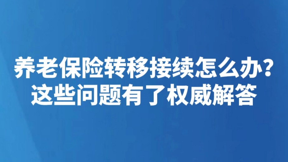养老保险转移接续怎么办？这些问题有了权威解答
