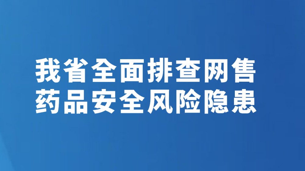 我省全面排查网售药品安全风险隐患