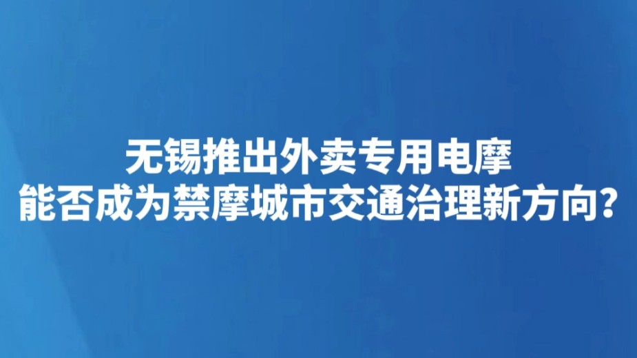 无锡推出外卖专用电摩 能否成为禁摩城市交通治理新方向？