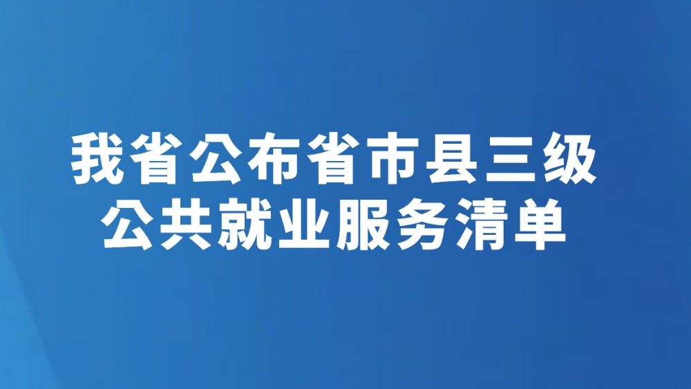 我省公布省市县三级公共就业服务清单